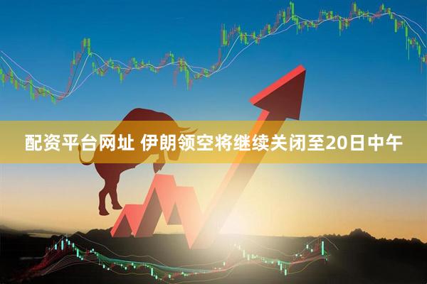 配资平台网址 伊朗领空将继续关闭至20日中午