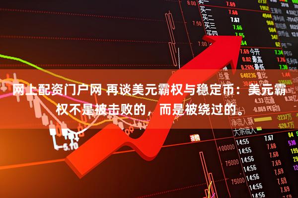 网上配资门户网 再谈美元霸权与稳定币：美元霸权不是被击败的，而是被绕过的。