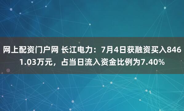 网上配资门户网 长江电力：7月4日获融资买入8461.03万元，占当日流入资金比例为7.40%