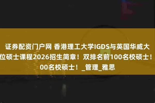 证券配资门户网 香港理工大学IGDS与英国华威大学合作双学位硕士课程2026招生简章！双排名前100名校硕士！_管理_雅思