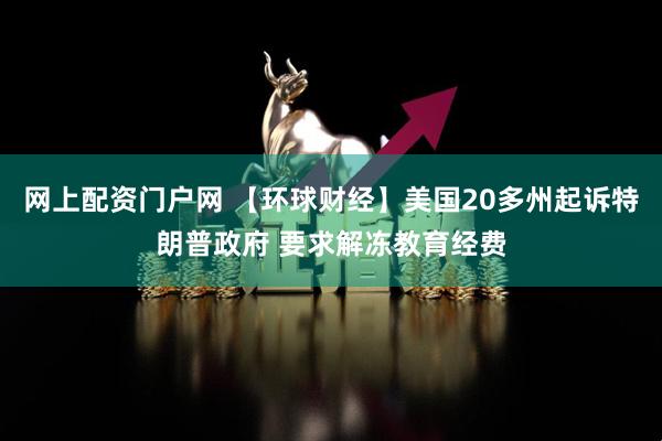 网上配资门户网 【环球财经】美国20多州起诉特朗普政府 要求解冻教育经费