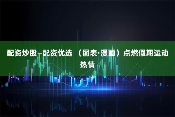 配资炒股—配资优选 （图表·漫画）点燃假期运动热情