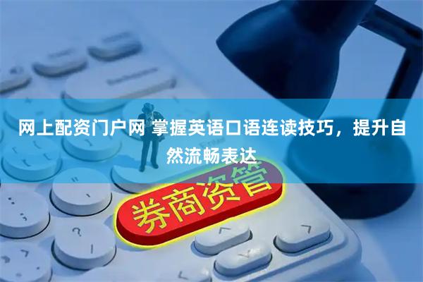 网上配资门户网 掌握英语口语连读技巧，提升自然流畅表达