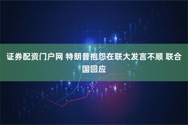 证券配资门户网 特朗普抱怨在联大发言不顺 联合国回应