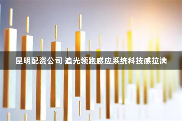昆明配资公司 追光领跑感应系统科技感拉满