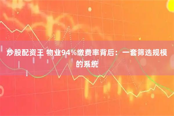 炒股配资王 物业94%缴费率背后：一套筛选规模的系统